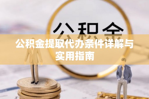 孟津公积金提取代办条件详解与实用指南
