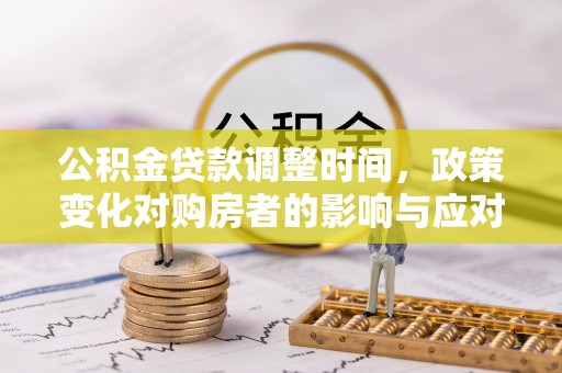 孟津公积金贷款调整时间，政策变化对购房者的影响与应对策略