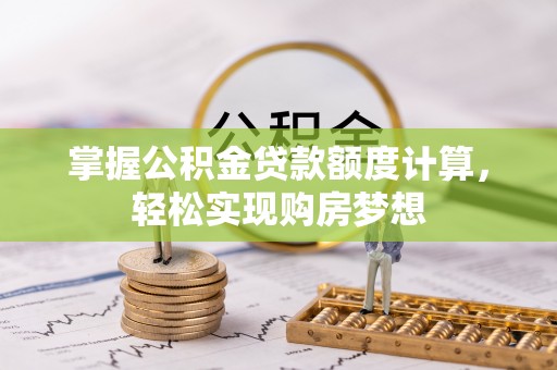 孟津掌握公积金贷款额度计算，轻松实现购房梦想