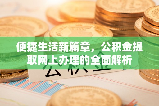 孟津便捷生活新篇章，公积金提取网上办理的全面解析