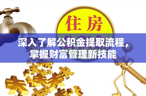 孟津深入了解公积金提取流程，掌握财富管理新技能