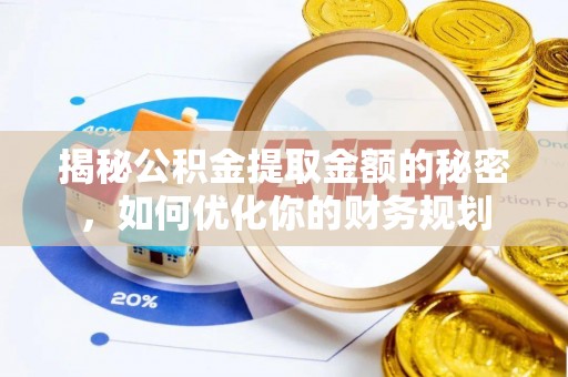 孟津揭秘公积金提取金额的秘密，如何优化你的财务规划