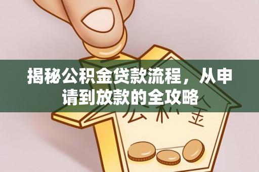 孟津揭秘公积金贷款流程，从申请到放款的全攻略