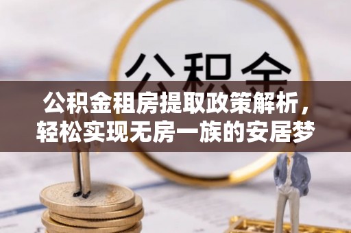 孟津公积金租房提取政策解析，轻松实现无房一族的安居梦想