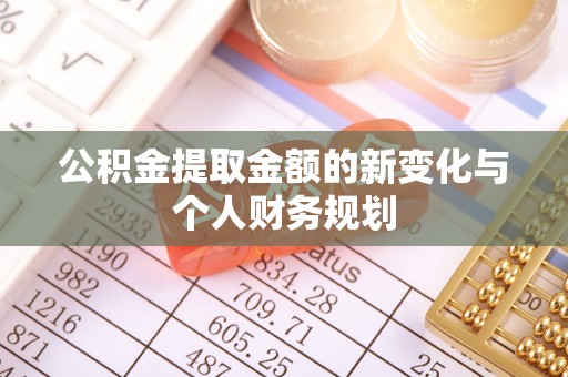 孟津公积金提取金额的新变化与个人财务规划
