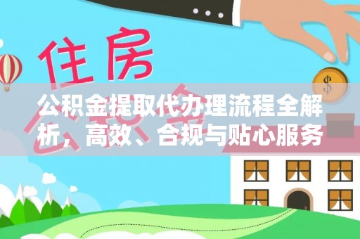 孟津公积金提取代办理流程全解析，高效、合规与贴心服务