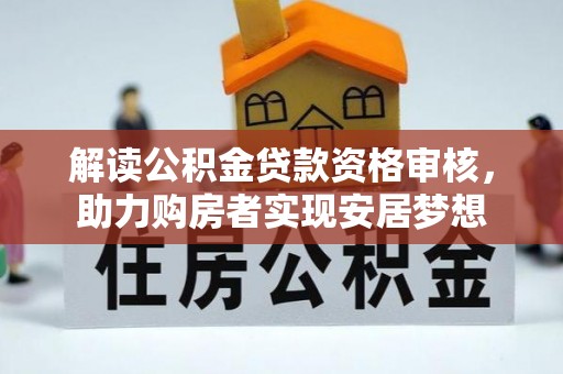 孟津解读公积金贷款资格审核，助力购房者实现安居梦想