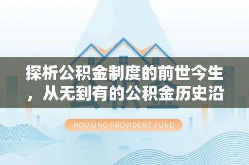 孟津探析公积金制度的前世今生，从无到有的公积金历史沿革解析