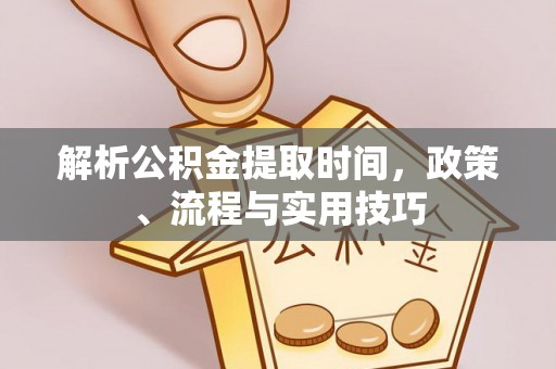 孟津解析公积金提取时间，政策、流程与实用技巧