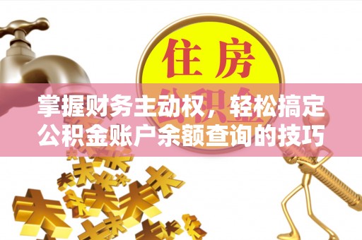 孟津掌握财务主动权，轻松搞定公积金账户余额查询的技巧与方法