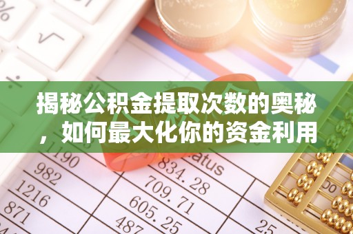 孟津揭秘公积金提取次数的奥秘，如何最大化你的资金利用？