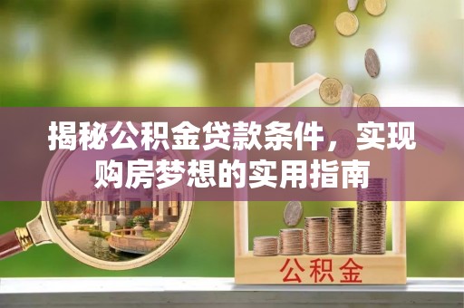孟津揭秘公积金贷款条件，实现购房梦想的实用指南