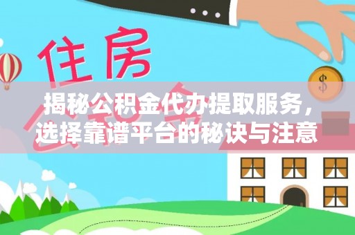 孟津揭秘公积金代办提取服务，选择靠谱平台的秘诀与注意事项