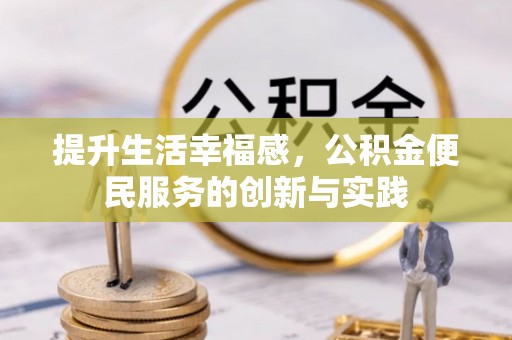 孟津提升生活幸福感，公积金便民服务的创新与实践