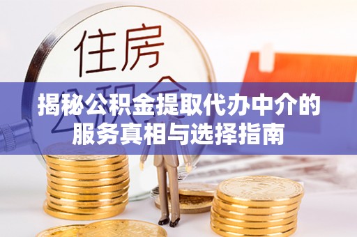 孟津揭秘公积金提取代办中介的服务真相与选择指南