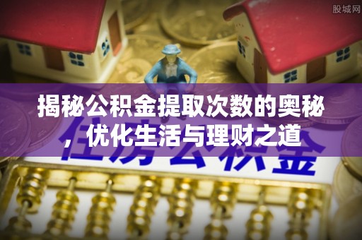 孟津揭秘公积金提取次数的奥秘，优化生活与理财之道