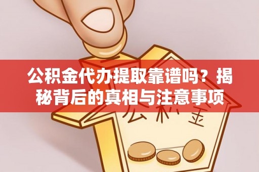 孟津公积金代办提取靠谱吗？揭秘背后的真相与注意事项