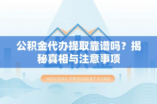 孟津公积金代办提取靠谱吗？揭秘真相与注意事项