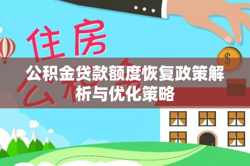 孟津公积金贷款额度恢复政策解析与优化策略