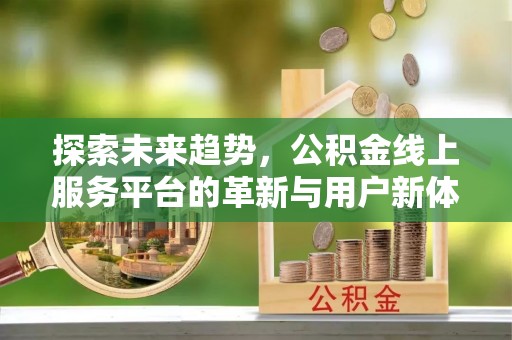 孟津探索未来趋势，公积金线上服务平台的革新与用户新体验