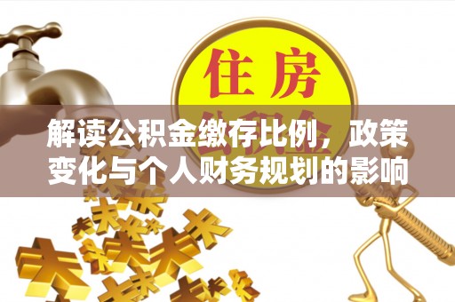 孟津解读公积金缴存比例，政策变化与个人财务规划的影响
