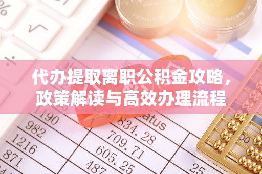 孟津代办提取离职公积金攻略，政策解读与高效办理流程