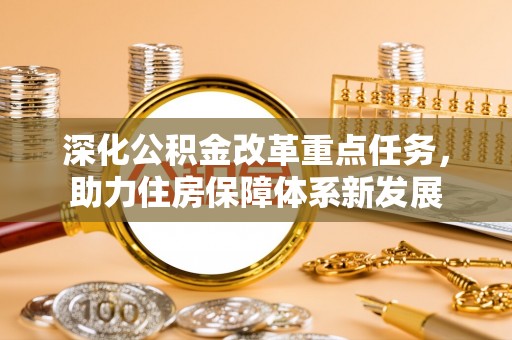 孟津深化公积金改革重点任务，助力住房保障体系新发展