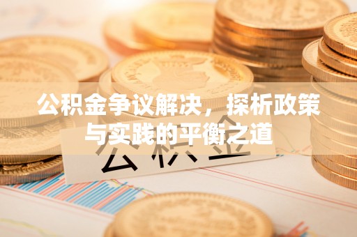 孟津公积金争议解决，探析政策与实践的平衡之道