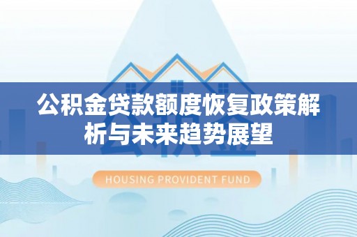 孟津公积金贷款额度恢复政策解析与未来趋势展望