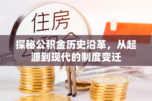 孟津探秘公积金历史沿革，从起源到现代的制度变迁