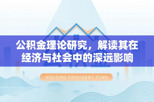 孟津公积金理论研究，解读其在经济与社会中的深远影响