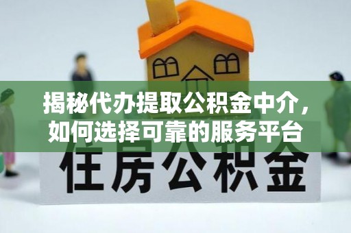 孟津揭秘代办提取公积金中介，如何选择可靠的服务平台
