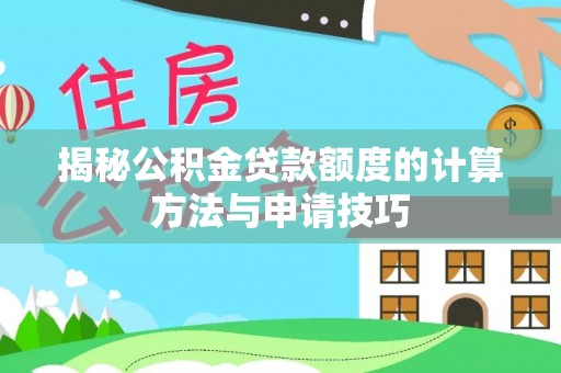 孟津揭秘公积金贷款额度的计算方法与申请技巧