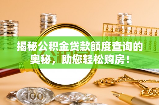 孟津揭秘公积金贷款额度查询的奥秘，助您轻松购房！