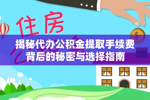 孟津揭秘代办公积金提取手续费背后的秘密与选择指南