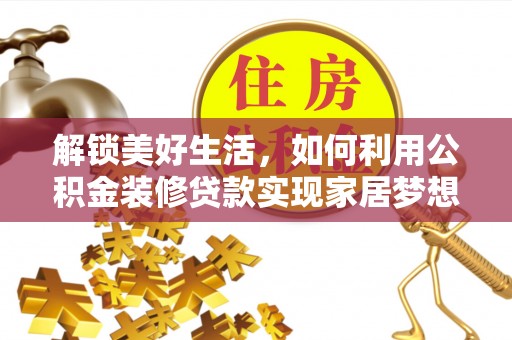 孟津解锁美好生活，如何利用公积金装修贷款实现家居梦想