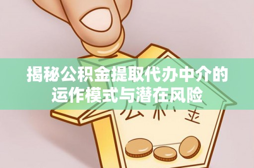 孟津揭秘公积金提取代办中介的运作模式与潜在风险