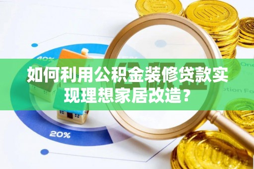 孟津如何利用公积金装修贷款实现理想家居改造？