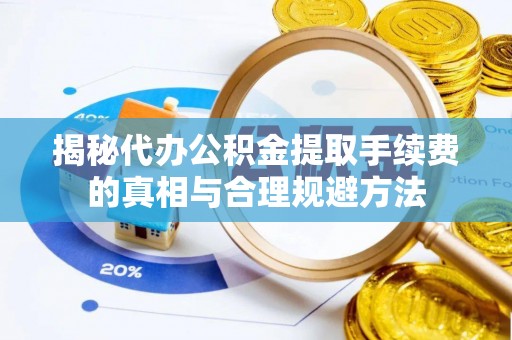 孟津揭秘代办公积金提取手续费的真相与合理规避方法