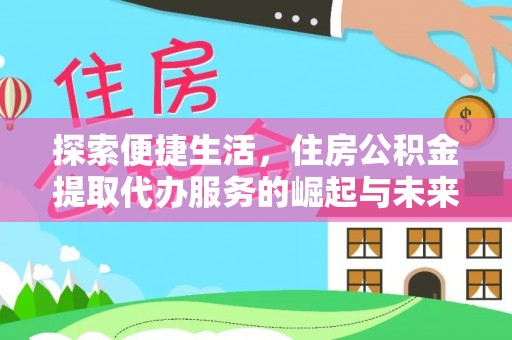 孟津探索便捷生活，住房公积金提取代办服务的崛起与未来趋势