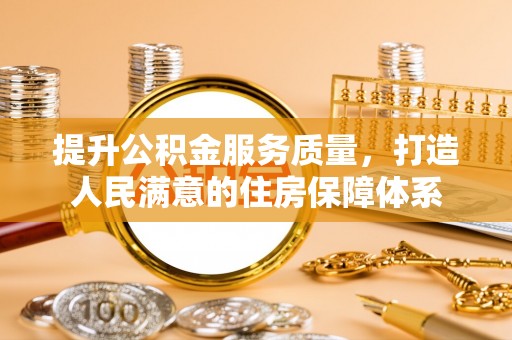 孟津提升公积金服务质量，打造人民满意的住房保障体系