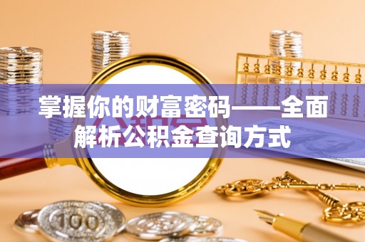孟津掌握你的财富密码——全面解析公积金查询方式