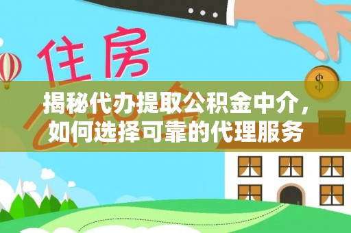 孟津揭秘代办提取公积金中介，如何选择可靠的代理服务