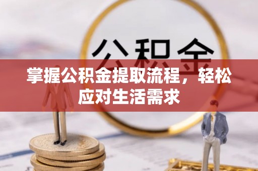 孟津掌握公积金提取流程，轻松应对生活需求