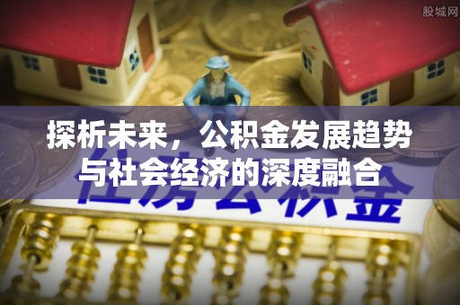 孟津探析未来，公积金发展趋势与社会经济的深度融合