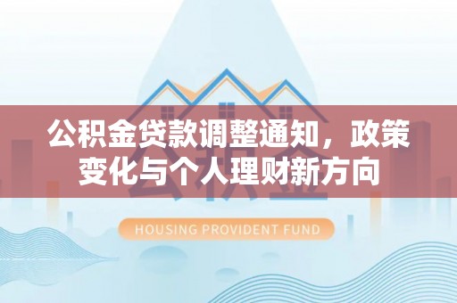 孟津公积金贷款调整通知，政策变化与个人理财新方向