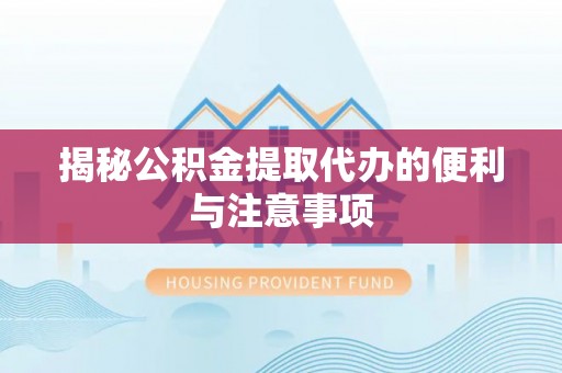 孟津揭秘公积金提取代办的便利与注意事项