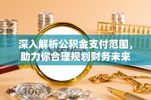 孟津深入解析公积金支付范围，助力你合理规划财务未来