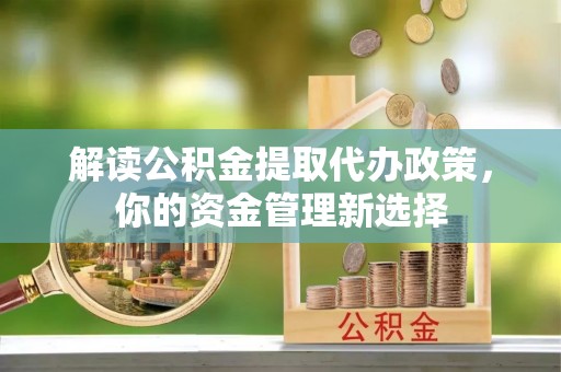 孟津解读公积金提取代办政策，你的资金管理新选择