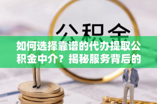 孟津如何选择靠谱的代办提取公积金中介？揭秘服务背后的真相